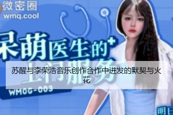 苏醒与李荣浩音乐创作合作中迸发的默契与火花